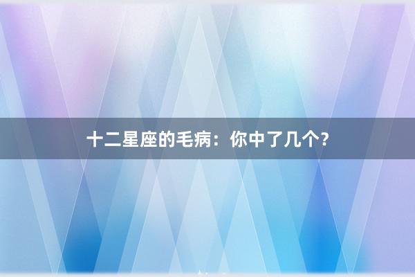 十二星座的毛病：你中了几个？