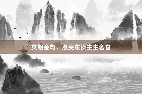 爽朗金句，点亮东谈主生奢睿