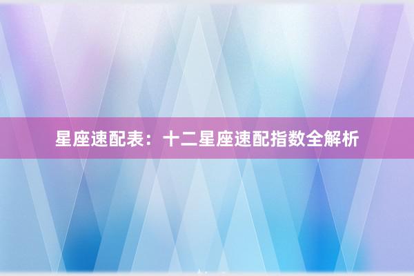 星座速配表：十二星座速配指数全解析