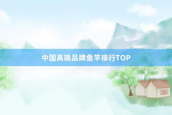 中国高端品牌鱼竿排行TOP