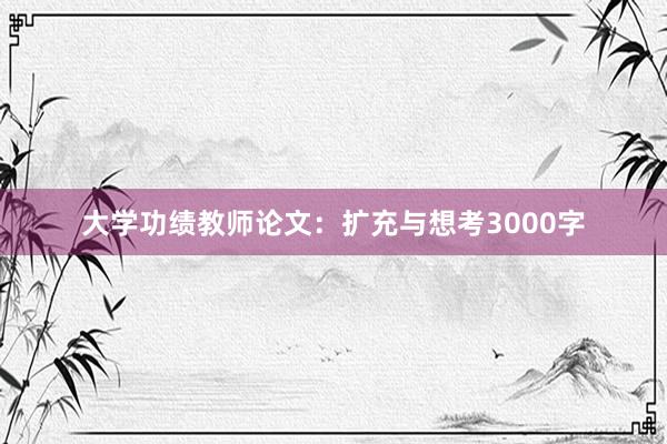 大学功绩教师论文：扩充与想考3000字