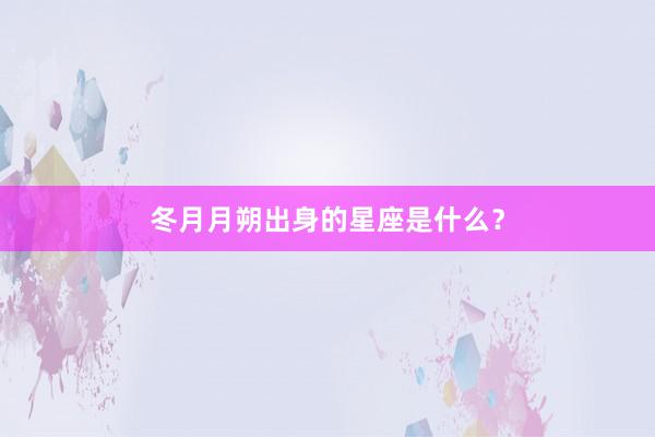 冬月月朔出身的星座是什么？